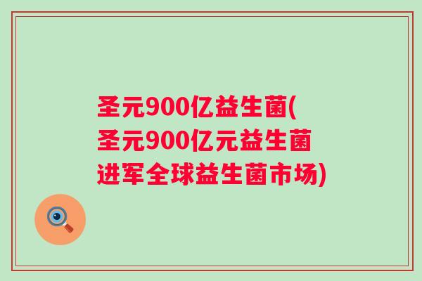 圣元900亿益生菌(圣元900亿元益生菌进军全球益生菌市场)