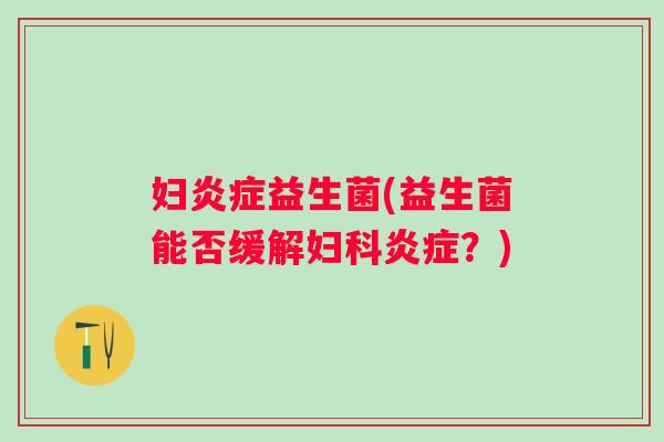 妇益生菌(益生菌能否缓解?) 妇益生菌(益生菌能否缓解?)