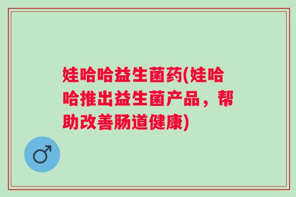 娃哈哈益生菌药(娃哈哈推出益生菌产品，帮助改善肠道健康)