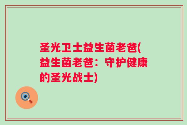 圣光卫士益生菌老爸(益生菌老爸：守护健康的圣光战士)