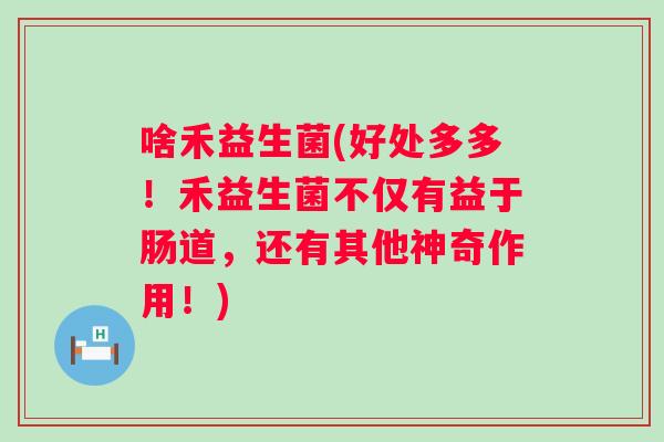 啥禾益生菌(好处多多！禾益生菌不仅有益于肠道，还有其他神奇作用！)