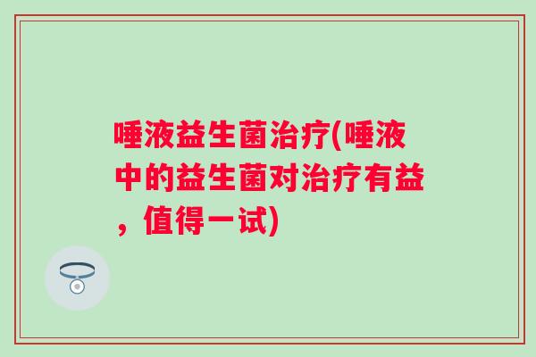 唾液益生菌(唾液中的益生菌对有益，值得一试)