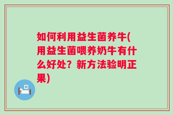 如何利用益生菌养牛(用益生菌喂养奶牛有什么好处？新方法验明正果)