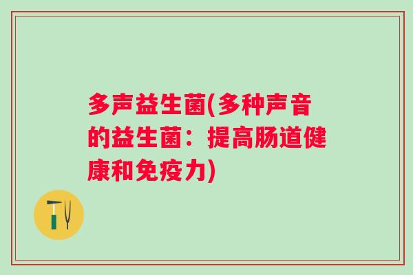 多声益生菌(多种声音的益生菌：提高肠道健康和力)