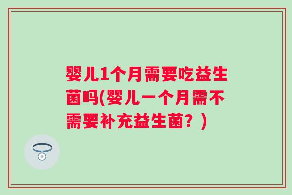 婴儿1个月需要吃益生菌吗(婴儿一个月需不需要补充益生菌?) 婴儿1个月需要吃益生菌吗(婴儿一个月需不需要补充益生菌?)
