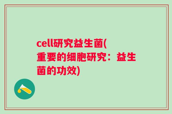 cell研究益生菌(重要的细胞研究：益生菌的功效)