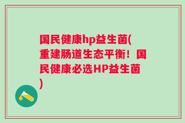 国民健康hp益生菌(重建肠道生态平衡！国民健康必选HP益生菌)