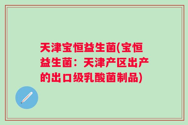 天津宝恒益生菌(宝恒益生菌:天津产区出产的出口级乳酸菌制品) 天津宝恒益生菌(宝恒益生菌:天津产区出产的出口级乳酸菌制品)