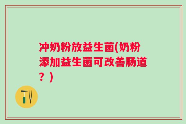 冲奶粉放益生菌(奶粉添加益生菌可改善肠道？)