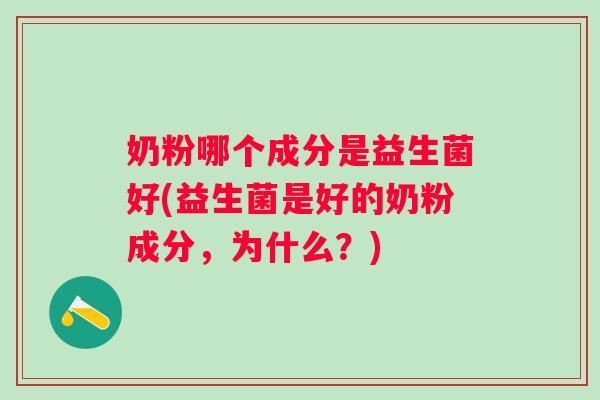 奶粉哪个成分是益生菌好(益生菌是好的奶粉成分,为什么?) 奶粉哪个成分是益生菌好(益生菌是好的奶粉成分,为什么?)