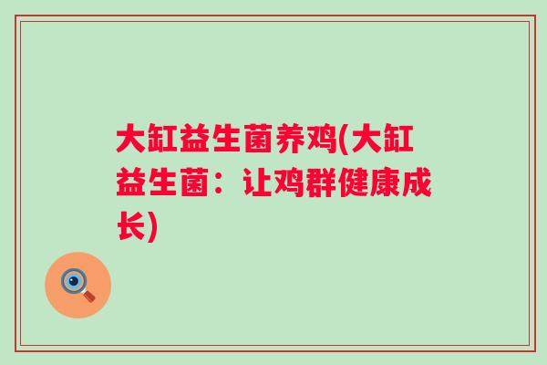 大缸益生菌养鸡(大缸益生菌:让鸡群健康成长) 大缸益生菌养鸡(大缸益生菌:让鸡群健康成长)