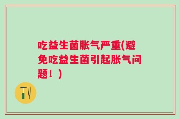 吃益生菌严重(避免吃益生菌引起问题!) 吃益生菌严重(避免吃益生菌引起问题!)