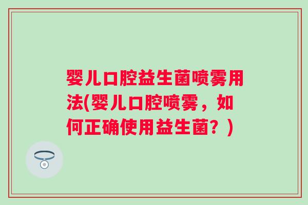 婴儿口腔益生菌喷雾用法(婴儿口腔喷雾，如何正确使用益生菌？)