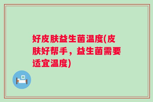 好益生菌温度(好帮手,益生菌需要适宜温度) 好益生菌温度(好帮手,益生菌需要适宜温度)