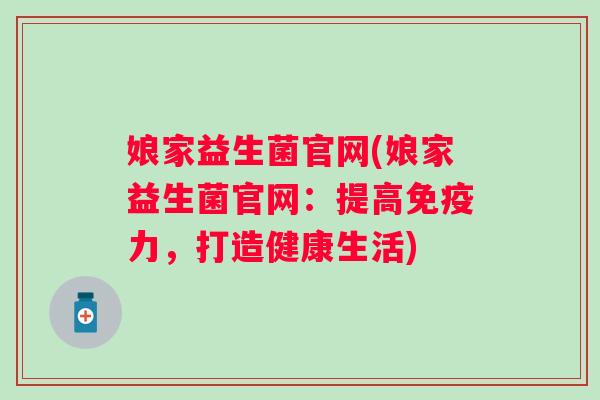 娘家益生菌官网(娘家益生菌官网：提高力，打造健康生活)