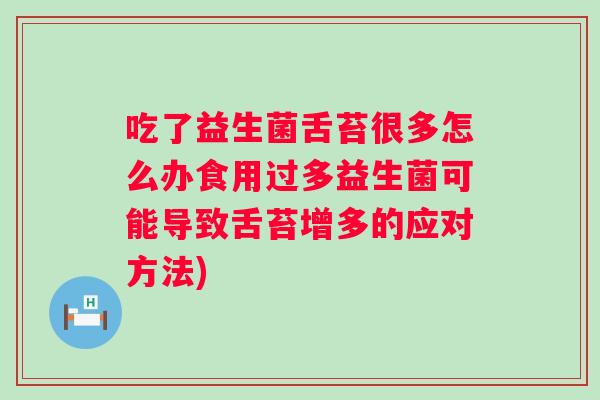 吃了益生菌舌苔很多怎么办食用过多益生菌可能导致舌苔增多的应对方法)