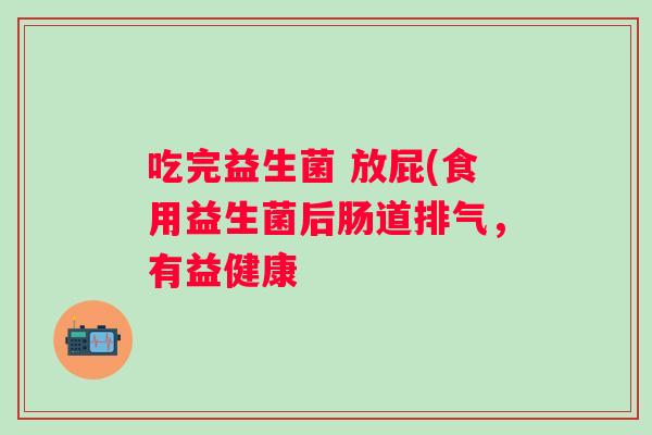 吃完益生菌 放屁(食用益生菌后肠道排气，有益健康
