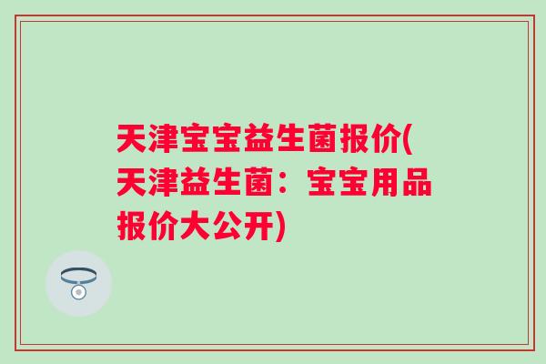 天津宝宝益生菌报价(天津益生菌：宝宝用品报价大公开)