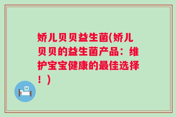娇儿贝贝益生菌(娇儿贝贝的益生菌产品：维护宝宝健康的佳选择！)