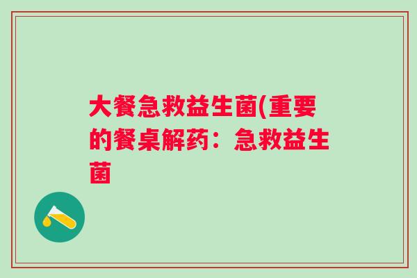 大餐急救益生菌(重要的餐桌解药:急救益生菌 大餐急救益生菌(重要的餐桌解药:急救益生菌