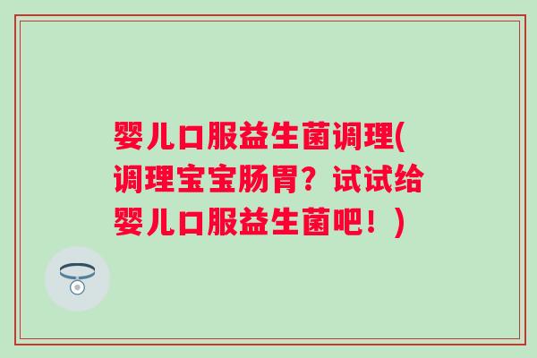 婴儿口服益生菌调理(调理宝宝肠胃?试试给婴儿口服益生菌吧!) 婴儿口服益生菌调理(调理宝宝肠胃?试试给婴儿口服益生菌吧!)