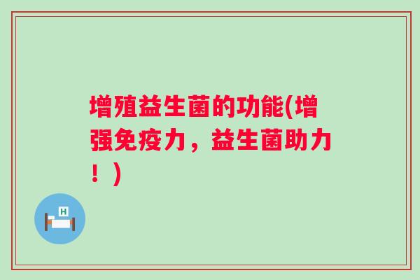 增殖益生菌的功能(增强力,益生菌助力!) 增殖益生菌的功能(增强力,益生菌助力!)