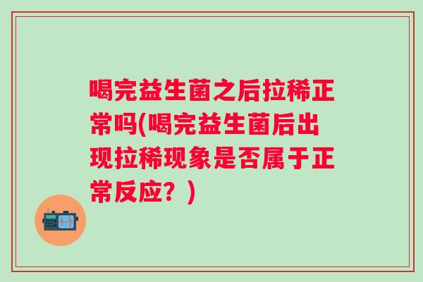 喝完益生菌之后拉稀正常吗(喝完益生菌后出现拉稀现象是否属于正常反应？)