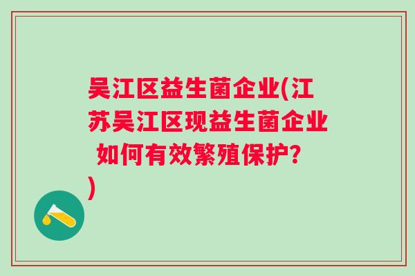 吴江区益生菌企业(江苏吴江区现益生菌企业 如何有效繁殖保护？)