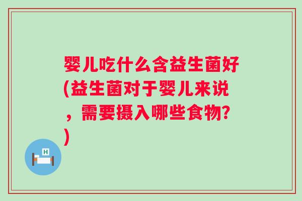 婴儿吃什么含益生菌好(益生菌对于婴儿来说，需要摄入哪些食物？)