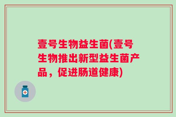 壹号生物益生菌(壹号生物推出新型益生菌产品，促进肠道健康)