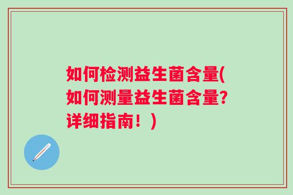 如何检测益生菌含量(如何测量益生菌含量?详细指南!) 如何检测益生菌含量(如何测量益生菌含量?详细指南!)