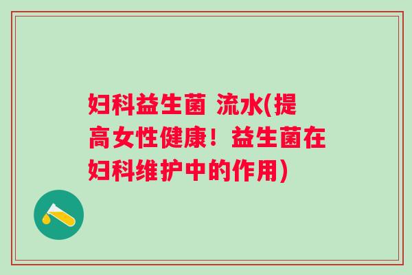 益生菌 流水(提高女性健康！益生菌在维护中的作用)