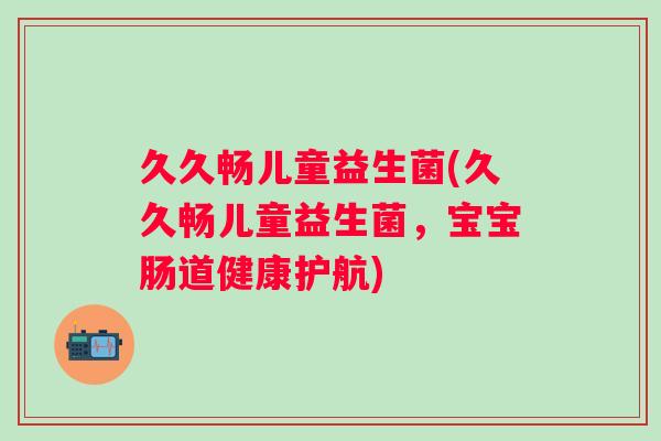 久久畅儿童益生菌(久久畅儿童益生菌,宝宝肠道健康护航) 久久畅儿童益生菌(久久畅儿童益生菌,宝宝肠道健康护航)
