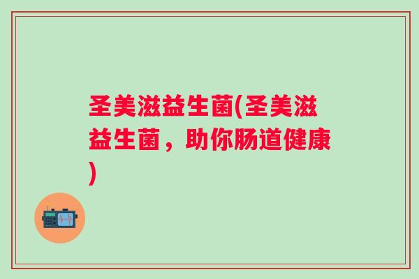 圣美滋益生菌(圣美滋益生菌,助你肠道健康) 圣美滋益生菌(圣美滋益生菌,助你肠道健康)