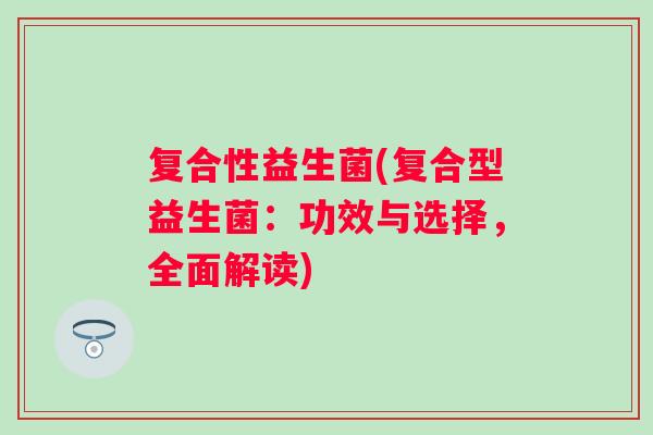 复合性益生菌(复合型益生菌：功效与选择，全面解读)