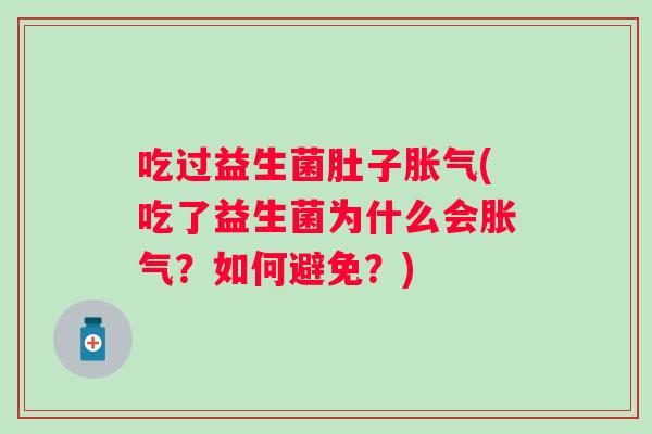 吃过益生菌肚子胀气(吃了益生菌为什么会胀气？如何避免？)
