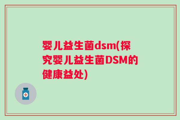 婴儿益生菌dsm(探究婴儿益生菌DSM的健康益处)