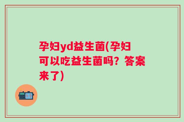 孕妇yd益生菌(孕妇可以吃益生菌吗?答案来了) 孕妇yd益生菌(孕妇可以吃益生菌吗?答案来了)