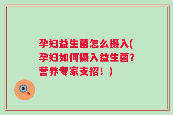 孕妇益生菌怎么摄入(孕妇如何摄入益生菌?营养专家支招!) 孕妇益生菌怎么摄入(孕妇如何摄入益生菌?营养专家支招!)