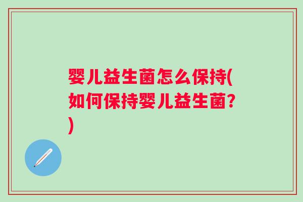 婴儿益生菌怎么保持(如何保持婴儿益生菌？)