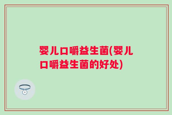 婴儿口嚼益生菌(婴儿口嚼益生菌的好处)