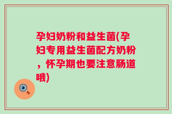 孕妇奶粉和益生菌(孕妇专用益生菌配方奶粉，怀孕期也要注意肠道哦)