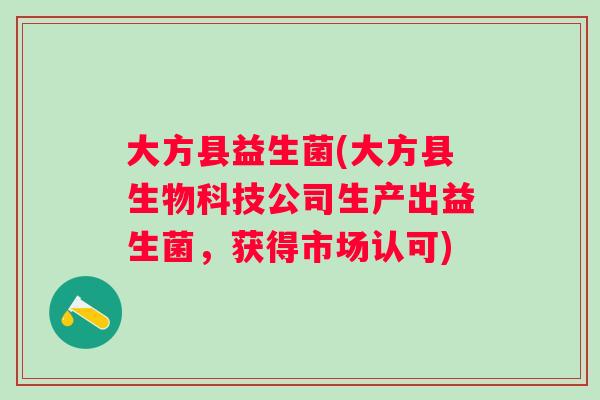 大方县益生菌(大方县生物科技公司生产出益生菌,获得市场认可) 大方县益生菌(大方县生物科技公司生产出益生菌,获得市场认可)