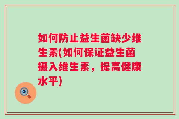 如何防止益生菌缺少维生素(如何保证益生菌摄入维生素，提高健康水平)