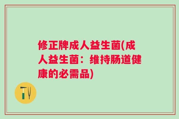 修正牌成人益生菌(成人益生菌:维持肠道健康的必需品) 修正牌成人益生菌(成人益生菌:维持肠道健康的必需品)