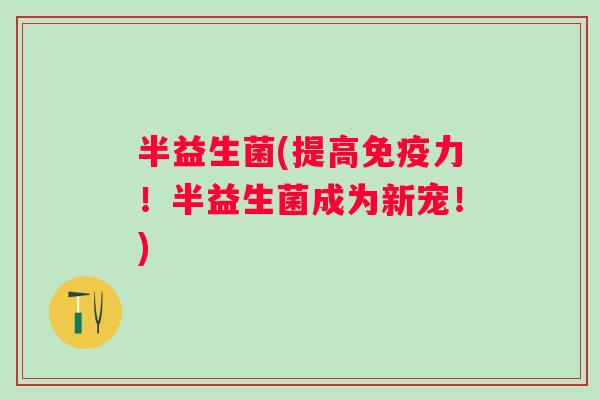 半益生菌(提高力!半益生菌成为新宠!) 半益生菌(提高力!半益生菌成为新宠!)