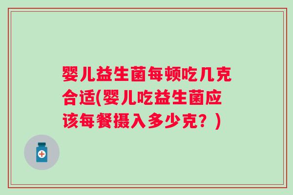 婴儿益生菌每顿吃几克合适(婴儿吃益生菌应该每餐摄入多少克?) 婴儿益生菌每顿吃几克合适(婴儿吃益生菌应该每餐摄入多少克?)