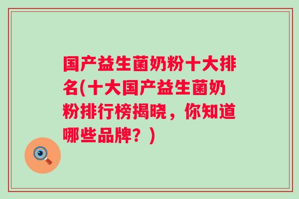 国产益生菌奶粉十大排名(十大国产益生菌奶粉排行榜揭晓，你知道哪些品牌？)