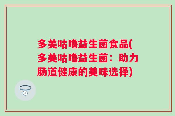 多美咕噜益生菌食品(多美咕噜益生菌：助力肠道健康的美味选择)