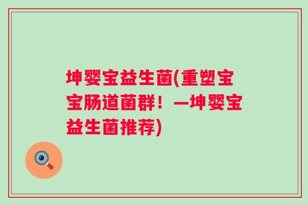 坤婴宝益生菌(重塑宝宝肠道菌群!—坤婴宝益生菌推荐) 坤婴宝益生菌(重塑宝宝肠道菌群!—坤婴宝益生菌推荐)